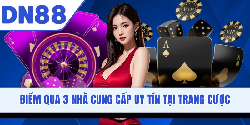 Điểm qua 3 nhà cung cấp uy tín tại trang cược